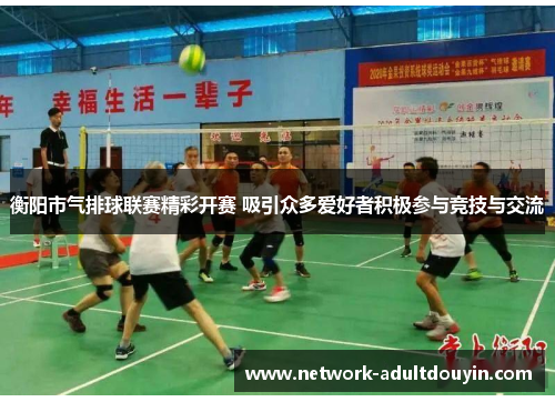 衡阳市气排球联赛精彩开赛 吸引众多爱好者积极参与竞技与交流