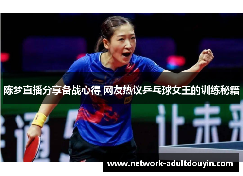 陈梦直播分享备战心得 网友热议乒乓球女王的训练秘籍